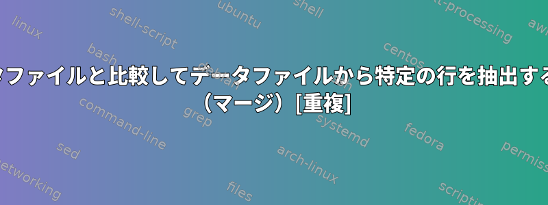 他のデータファイルと比較してデータファイルから特定の行を抽出する方法は？ （マージ）[重複]