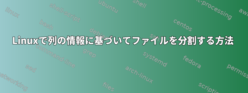 Linuxで列の情報に基づいてファイルを分割する方法