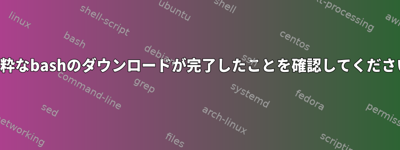 純粋なbashのダウンロードが完了したことを確認してください