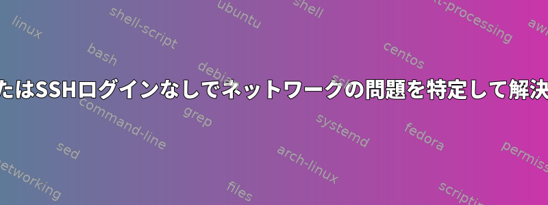 対話型またはSSHログインなしでネットワークの問題を特定して解決する方法