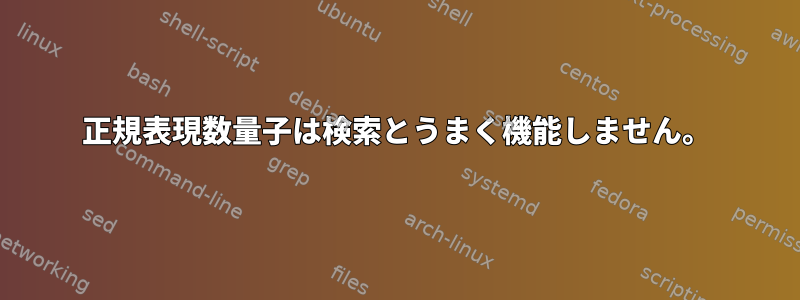 正規表現数量子は検索とうまく機能しません。