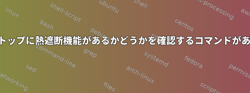 私のラップトップに熱遮断機能があるかどうかを確認するコマンドがありますか？