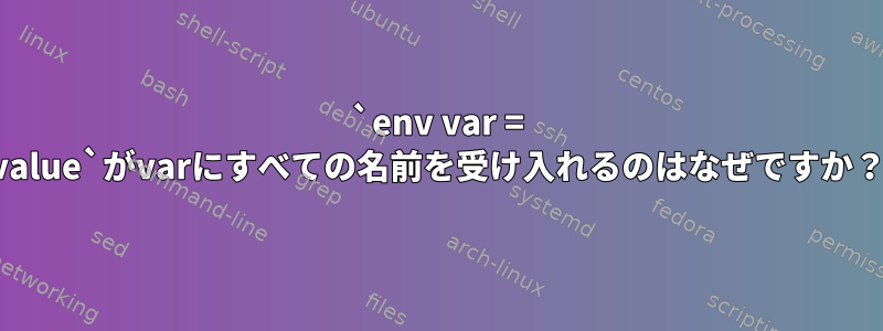 `env var = value`がvarにすべての名前を受け入れるのはなぜですか？