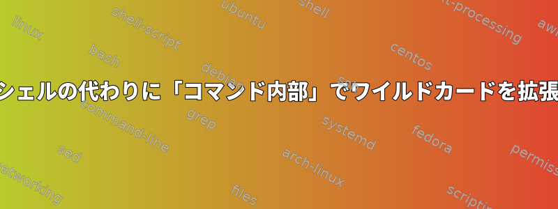 シェルの代わりに「コマンド内部」でワイルドカードを拡張