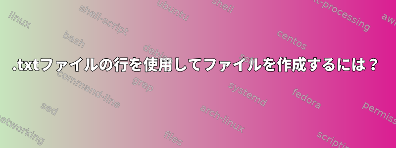 .txtファイルの行を使用してファイルを作成するには？