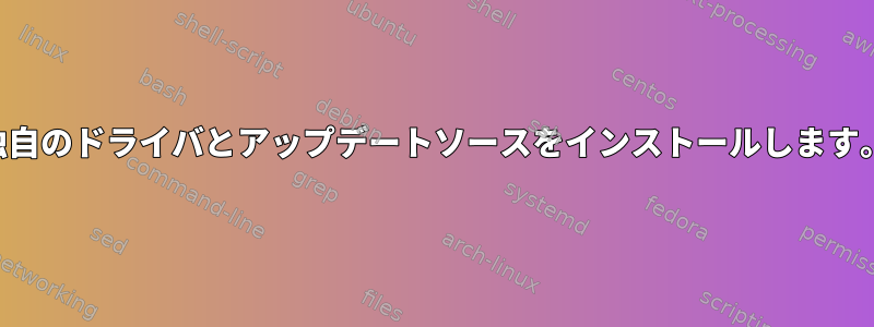 独自のドライバとアップデートソースをインストールします。