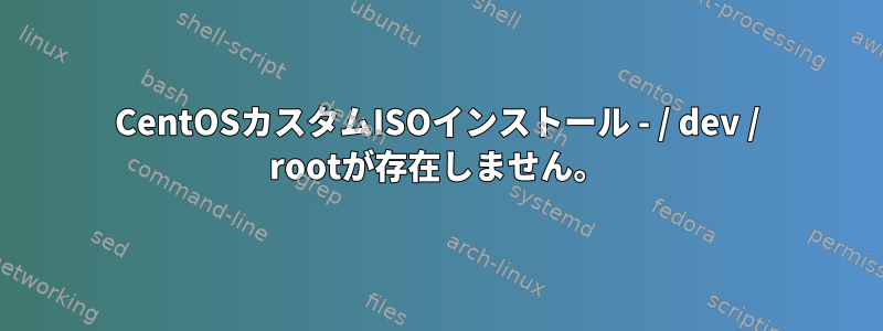 CentOSカスタムISOインストール - / dev / rootが存在しません。