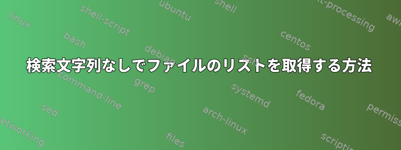 検索文字列なしでファイルのリストを取得する方法