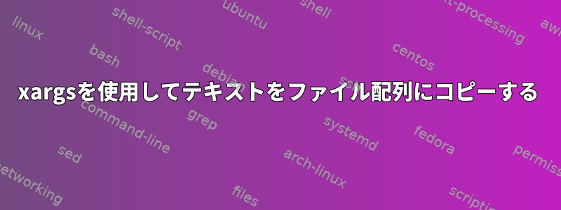 xargsを使用してテキストをファイル配列にコピーする