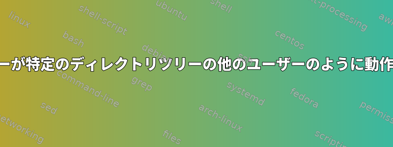 スーパーユーザーが特定のディレクトリツリーの他のユーザーのように動作するようにする