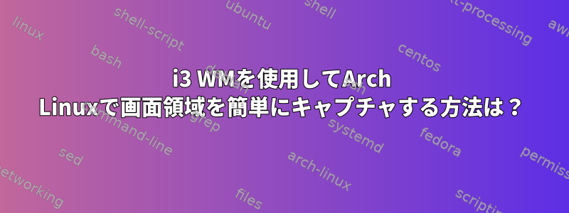 i3 WMを使用してArch Linuxで画面領域を簡単にキャプチャする方法は？