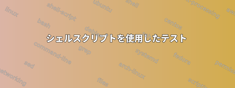 シェルスクリプトを使用したテスト