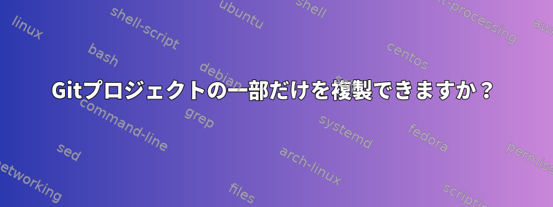 Gitプロジェクトの一部だけを複製できますか？