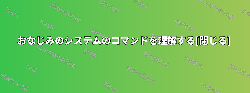 おなじみのシステムのコマンドを理解する[閉じる]