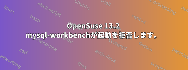 OpenSuse 13.2 mysql-workbenchが起動を拒否します。