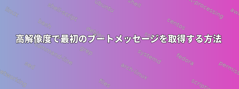 高解像度で最初のブートメッセージを取得する方法