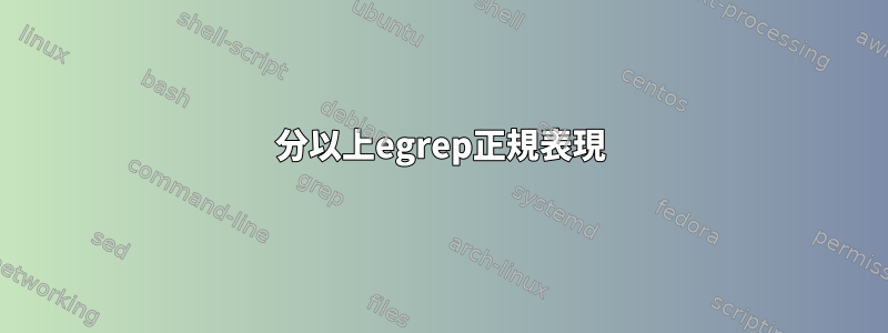 5分以上egrep正規表現