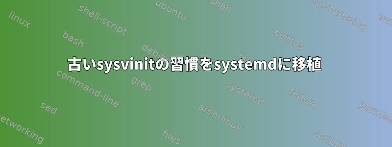 古いsysvinitの習慣をsystemdに移植