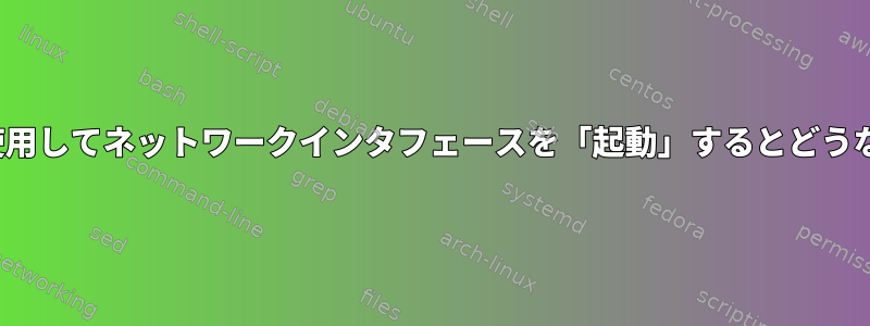 ifconfigを使用してネットワークインタフェースを「起動」するとどうなりますか？