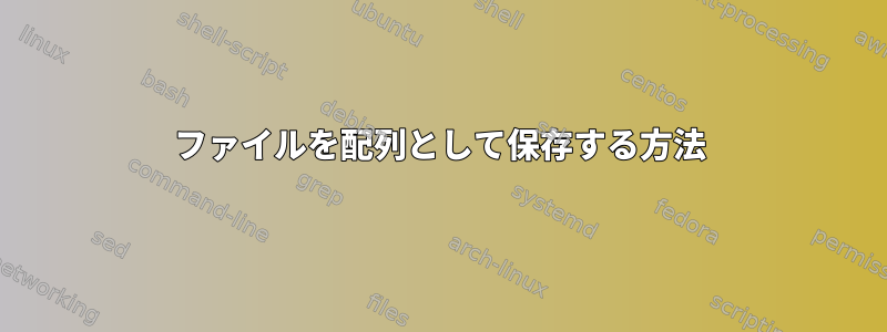 ファイルを配列として保存する方法