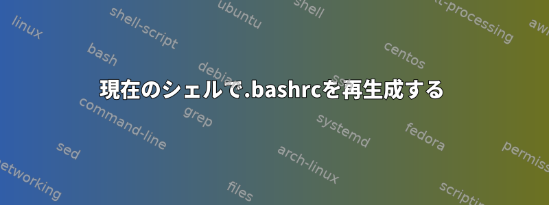 現在のシェルで.bashrcを再生成する