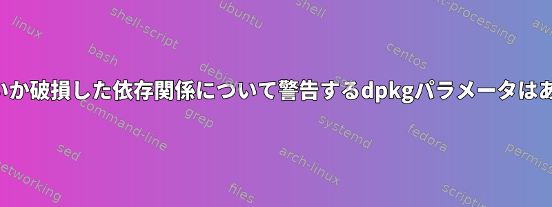 互換性がないか破損した依存関係について警告するdpkgパラメータはありますか？