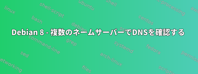 Debian 8 - 複数のネームサーバーでDNSを確認する