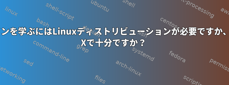 コマンドラインを学ぶにはLinuxディストリビューションが必要ですか、それともOS Xで十分ですか？