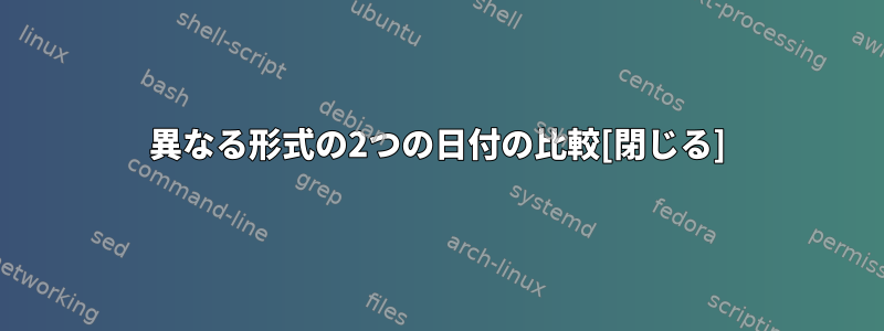 異なる形式の2つの日付の比較[閉じる]