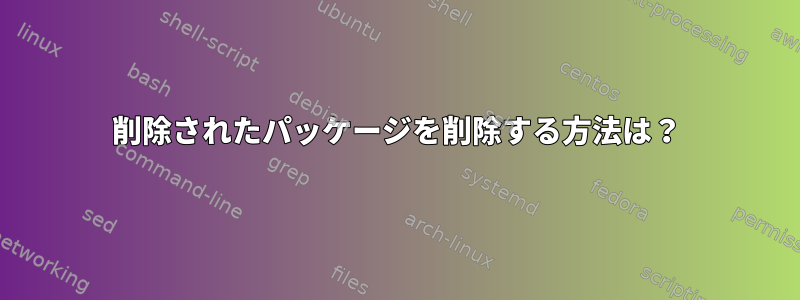 削除されたパッケージを削除する方法は？