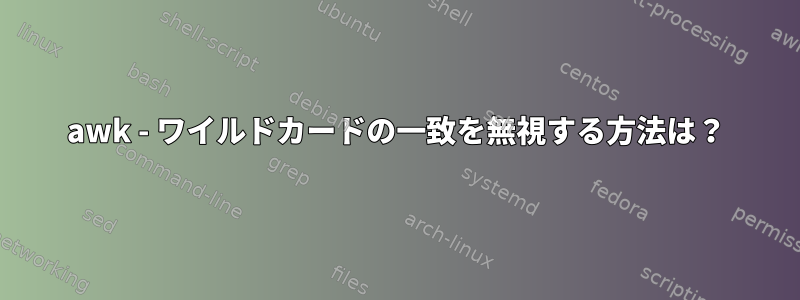 awk - ワイルドカードの一致を無視する方法は？