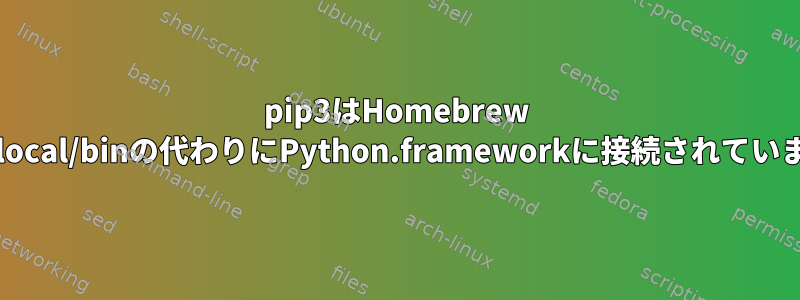 pip3はHomebrew /usr/local/binの代わりにPython.frameworkに接続されています。