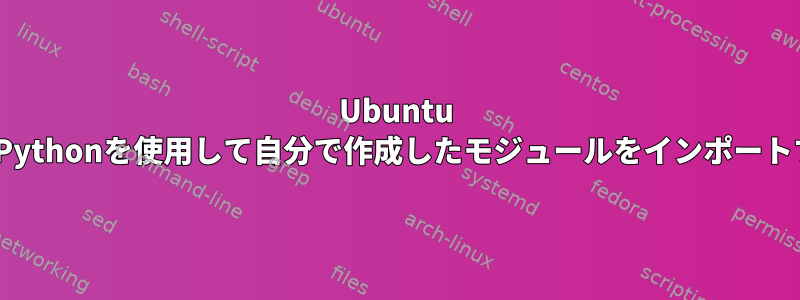 Ubuntu 15.04でPythonを使用して自分で作成したモジュールをインポートする方法