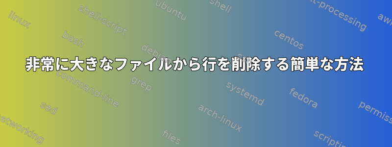 非常に大きなファイルから行を削除する簡単な方法