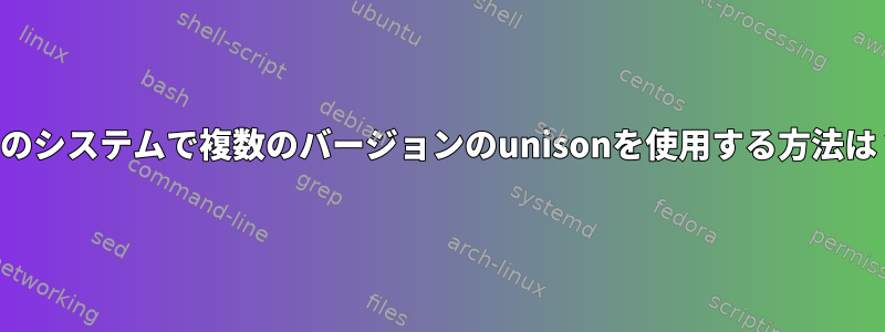 1つのシステムで複数のバージョンのunisonを使用する方法は？