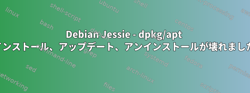 Debian Jessie - dpkg/apt のインストール、アップデート、アンインストールが壊れました。