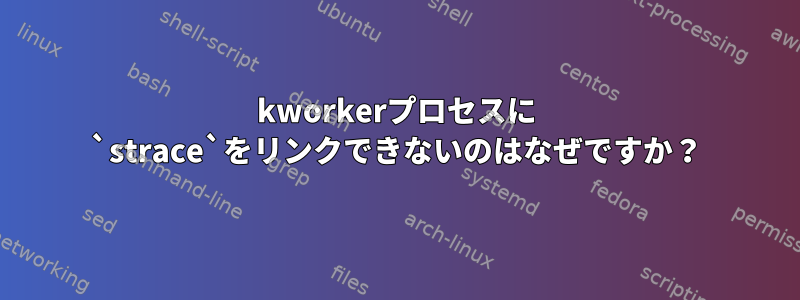 kworkerプロセスに `strace`をリンクできないのはなぜですか？