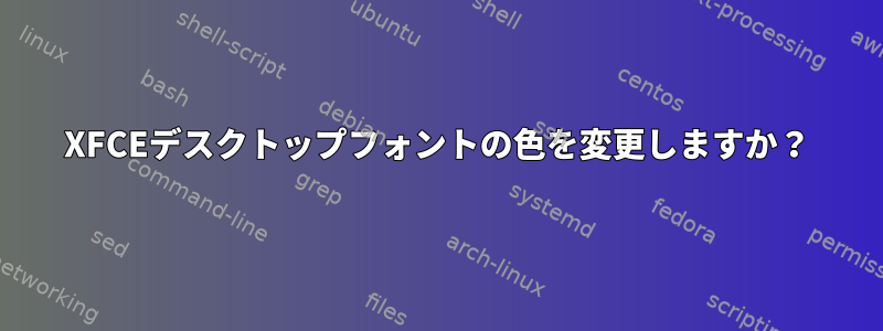 XFCEデスクトップフォントの色を変更しますか？