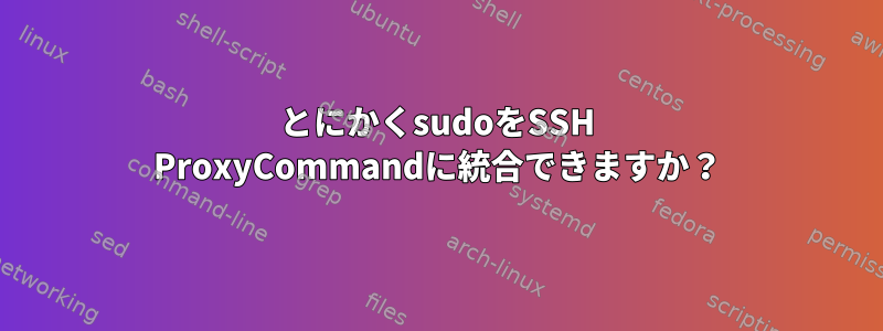 とにかくsudoをSSH ProxyCommandに統合できますか？