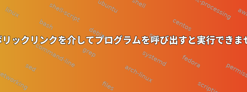 シンボリックリンクを介してプログラムを呼び出すと実行できません。