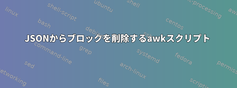 JSONからブロックを削除するawkスクリプト