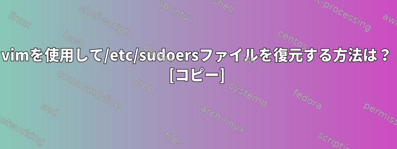 vimを使用して/etc/sudoersファイルを復元する方法は？ [コピー]