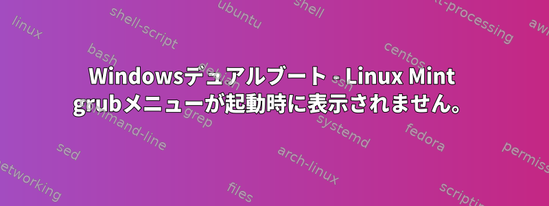 Windowsデュアルブート - Linux Mint grubメニューが起動時に表示されません。