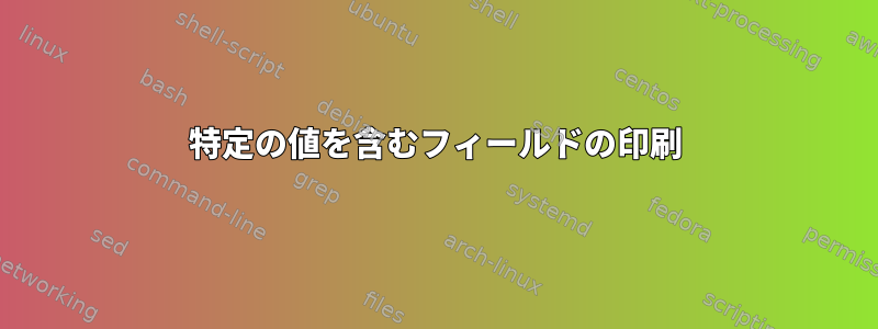 特定の値を含むフィールドの印刷