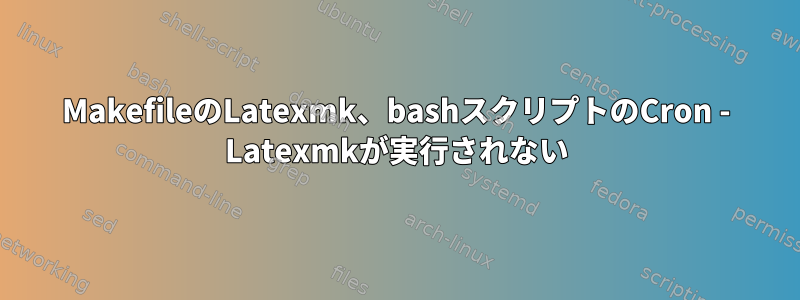 MakefileのLatexmk、bashスクリプトのCron - Latexmkが実行されない