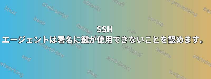 SSH エージェントは署名に鍵が使用できないことを認めます。