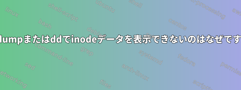 hexdumpまたはddでinodeデータを表示できないのはなぜですか？