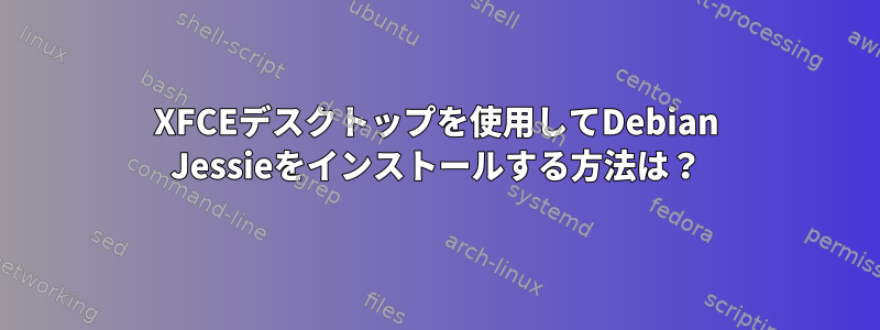 XFCEデスクトップを使用してDebian Jessieをインストールする方法は？