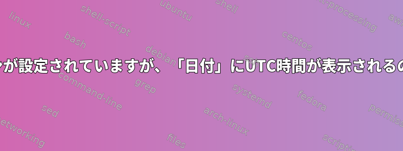 別のタイムゾーンが設定されていますが、「日付」にUTC時間が表示されるのはなぜですか？