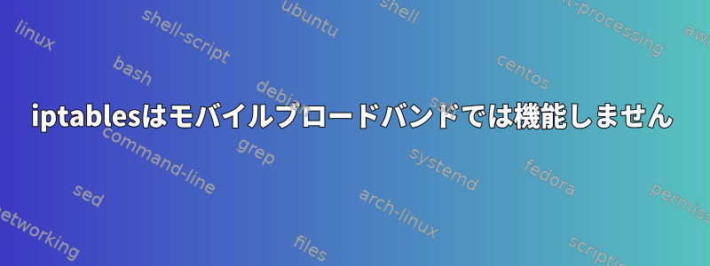 iptablesはモバイルブロードバンドでは機能しません